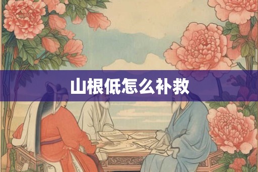 山根低怎么补救 山根低怎么补救