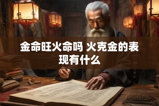 金命旺火命吗 火克金的表现有什么