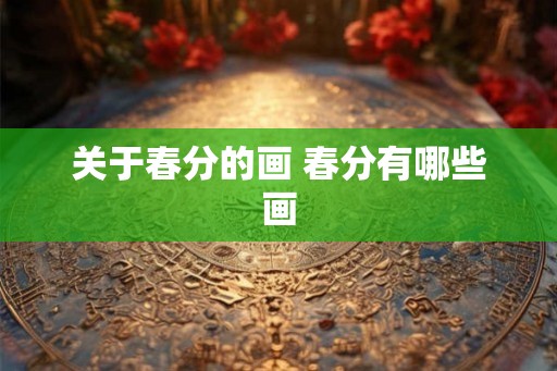 关于春分的画 春分有哪些画