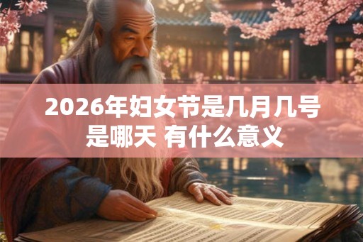 2026年妇女节是几月几号 是哪天 有什么意义