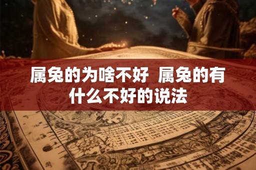 属兔的为啥不好 属兔的有什么不好的说法 属兔的为啥不好 属兔的有什么不好的说法