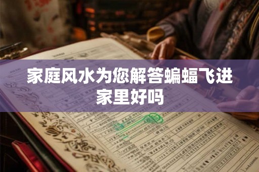 家庭风水为您解答蝙蝠飞进家里好吗