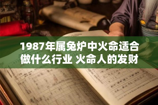 1987年属兔炉中火命适合做什么行业 火命人的发财秘诀
