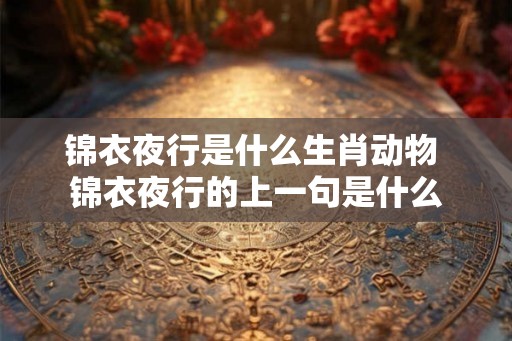 锦衣夜行是什么生肖动物 锦衣夜行的上一句是什么