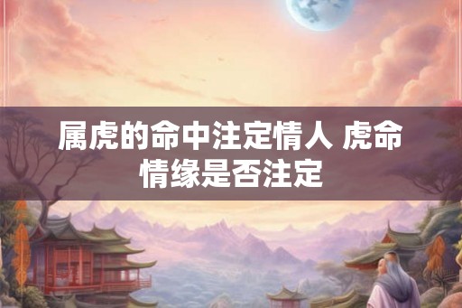 属虎的命中注定情人 虎命情缘是否注定