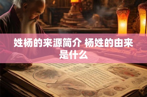 姓杨的来源简介 杨姓的由来是什么