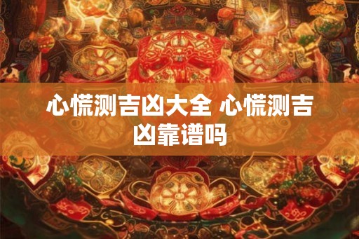心慌测吉凶大全 心慌测吉凶靠谱吗