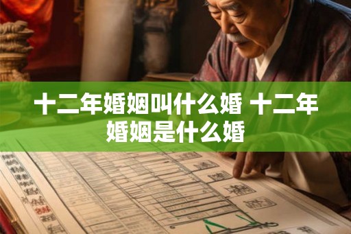 十二年婚姻叫什么婚 十二年婚姻是什么婚