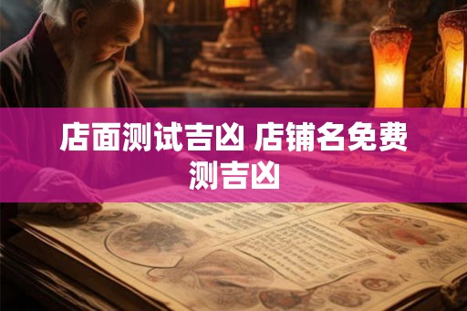 店面测试吉凶 店铺名免费测吉凶 店面测试吉凶 店铺名免费测吉凶