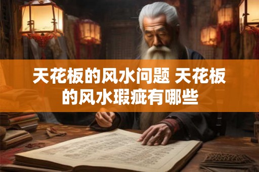 天花板的风水问题 天花板的风水瑕疵有哪些