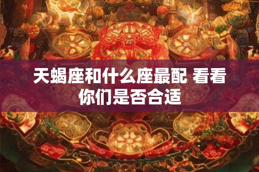 天蝎座和什么座最配 看看你们是否合适