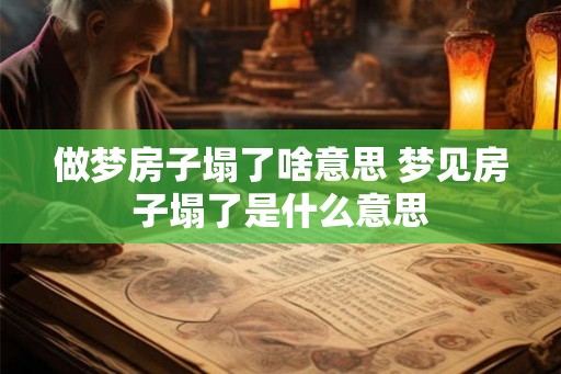 做梦房子塌了啥意思 梦见房子塌了是什么意思