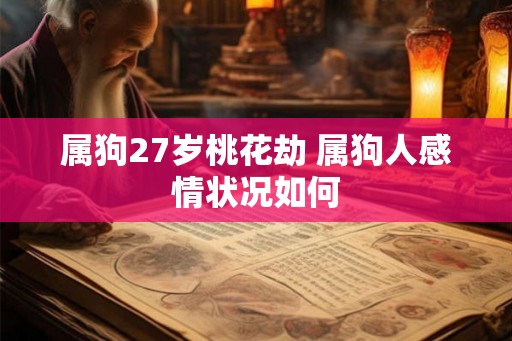 属狗27岁桃花劫 属狗人感情状况如何