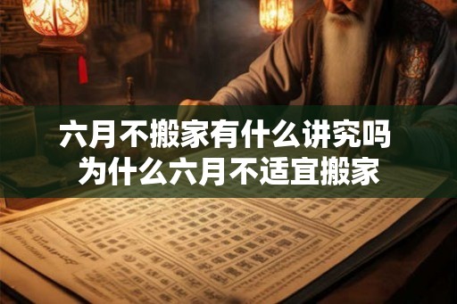 六月不搬家有什么讲究吗 为什么六月不适宜搬家