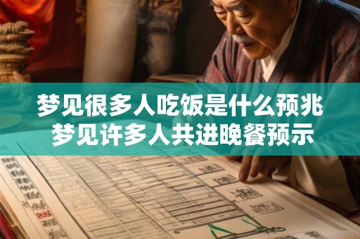 梦见很多人吃饭是什么预兆 梦见许多人共进晚餐预示什么