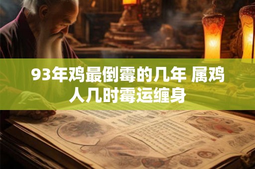 93年鸡最倒霉的几年 属鸡人几时霉运缠身