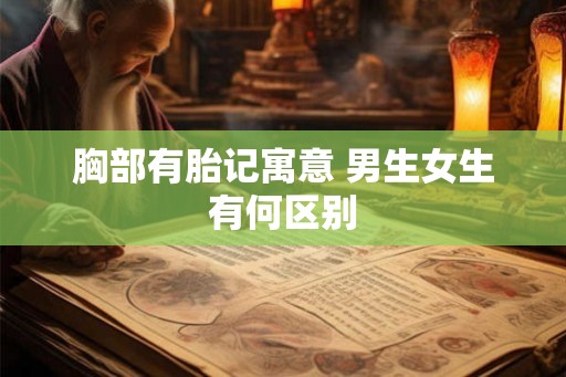 胸部有胎记寓意 男生女生有何区别 胸部有胎记寓意 男生女生有何区别