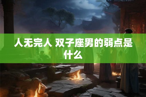 人无完人 双子座男的弱点是什么