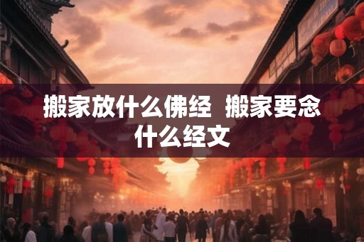 搬家放什么佛经  搬家要念什么经文