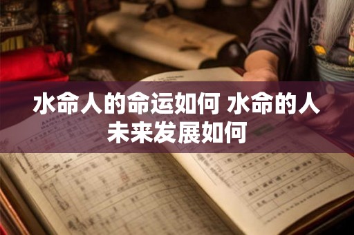 水命人的命运如何 水命的人未来发展如何