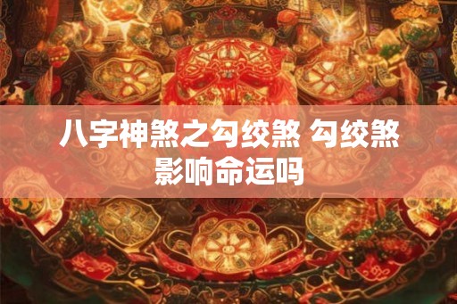 八字神煞之勾绞煞 勾绞煞影响命运吗