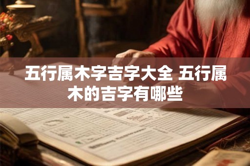 五行属木字吉字大全 五行属木的吉字有哪些