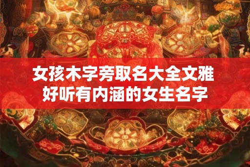 女孩木字旁取名大全文雅 好听有内涵的女生名字
