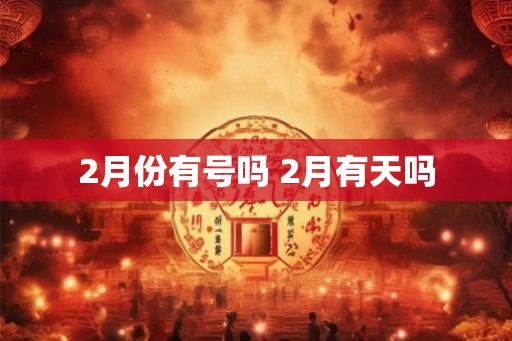 2月份有号吗 2月有天吗 2月份有号吗 2月有天吗