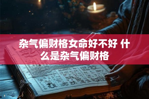 杂气偏财格女命好不好 什么是杂气偏财格