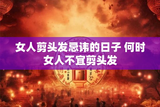 女人剪头发忌讳的日子 何时女人不宜剪头发