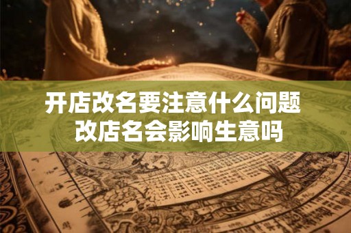 开店改名要注意什么问题  改店名会影响生意吗