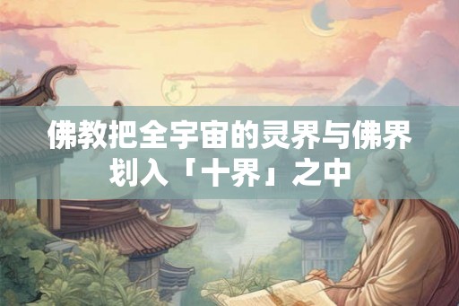 佛教把全宇宙的灵界与佛界划入「十界」之中