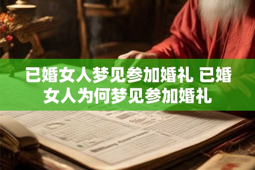 已婚女人梦见参加婚礼 已婚女人为何梦见参加婚礼