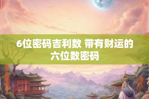 6位密码吉利数 带有财运的六位数密码