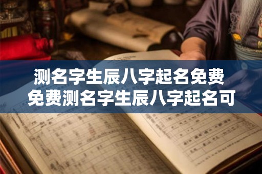 测名字生辰八字起名免费 免费测名字生辰八字起名可信吗