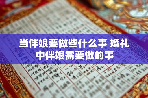 当伴娘要做些什么事 婚礼中伴娘需要做的事