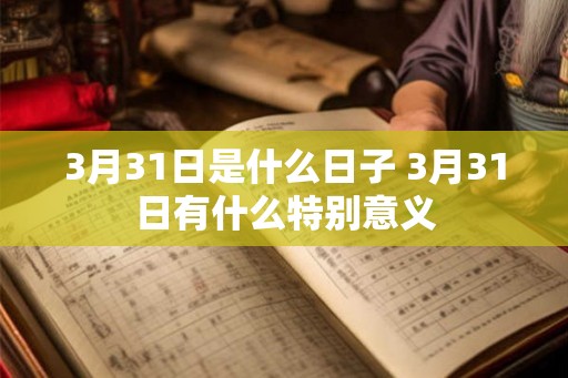 3月31日是什么日子 3月31日有什么特别意义