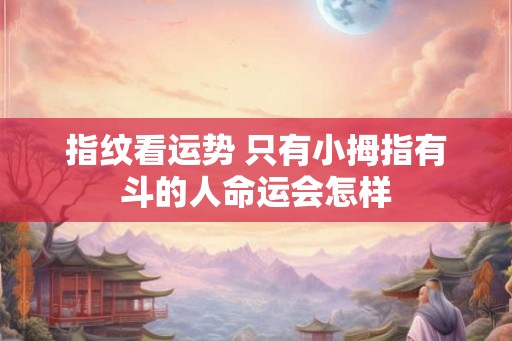 指纹看运势 只有小拇指有斗的人命运会怎样