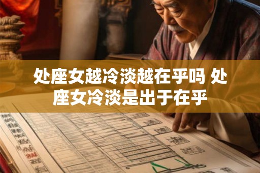 处座女越冷淡越在乎吗 处座女冷淡是出于在乎