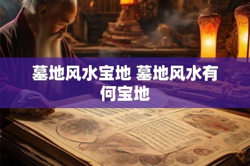 墓地风水宝地 墓地风水有何宝地