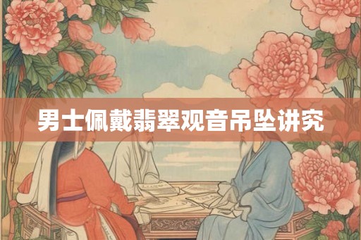 男士佩戴翡翠观音吊坠讲究