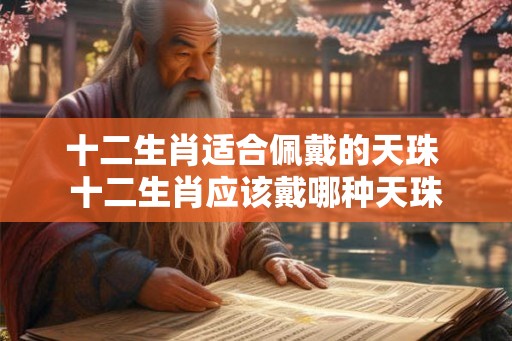 十二生肖适合佩戴的天珠 十二生肖应该戴哪种天珠