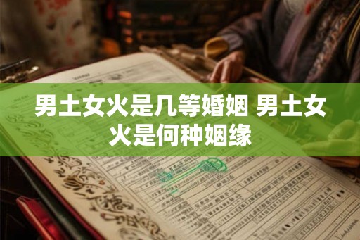 男土女火是几等婚姻 男土女火是何种姻缘