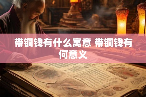 带铜钱有什么寓意 带铜钱有何意义