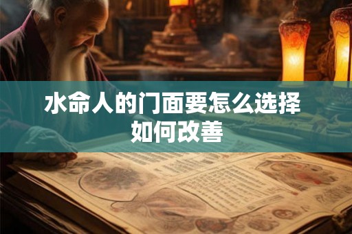 水命人的门面要怎么选择 如何改善
