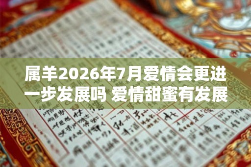 属羊2026年7月爱情会更进一步发展吗 爱情甜蜜有发展