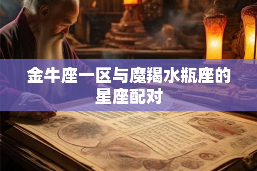 金牛座一区与魔羯水瓶座的星座配对