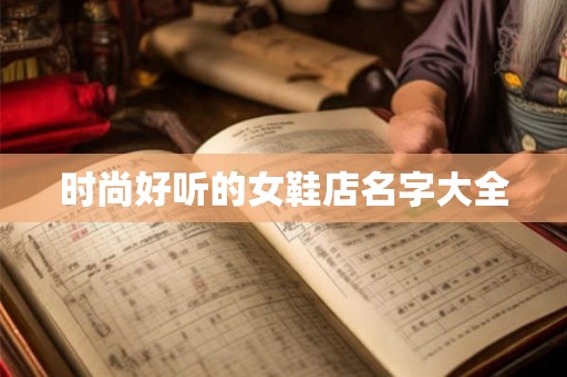 时尚好听的女鞋店名字大全 时尚好听的女鞋店名字大全