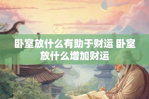卧室放什么有助于财运 卧室放什么增加财运