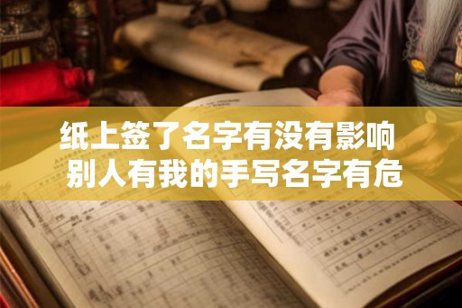 纸上签了名字有没有影响  别人有我的手写名字有危险吗